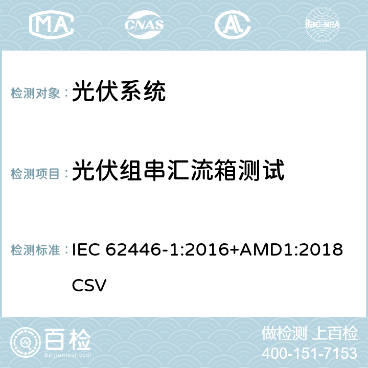 光伏组串汇流箱测试 《光伏系统—试验,文件和运维要求—第1部分：并网光伏系统 —文件,试运行试验与检验》 IEC 62446-1:2016+AMD1:2018 CSV 6.3