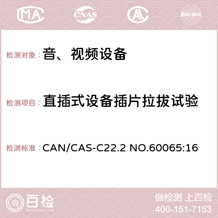 直插式设备插片拉拔试验 CAN/CAS-C22.2 NO.60065 音频、视频及类似电子设备 安全要求 :16 15.4.3c