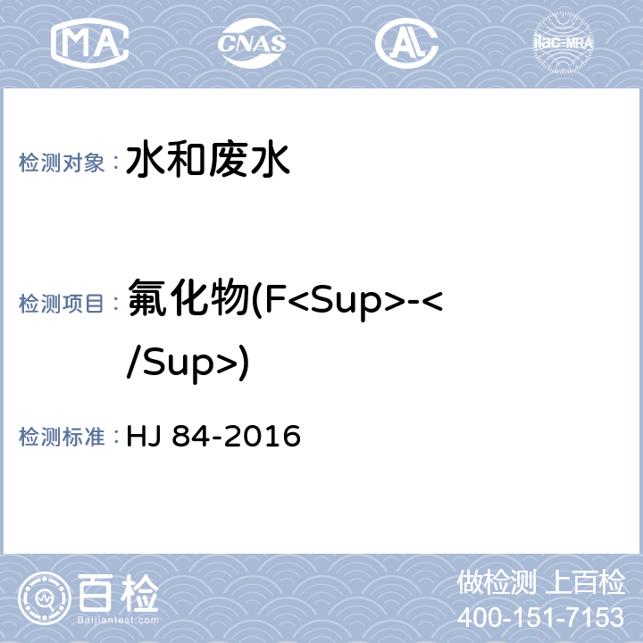 氟化物(F<Sup>-</Sup>) 水质 无机阴离子(F<Sup>-</Sup>、Cl<Sup>-</Sup>、NO<Sub>2</Sub><Sup>-</Sup>、 Br<Sup>-</Sup>、NO<Sub>3</Sub><Sup>-</Sup>、PO<Sub>4</Sub><Sup>3-</Sup>、SO<Sub>3</Sub><Sup>2-</Sup>、SO<Sub>4</Sub><Sup>2-</Sup>)的测定 离子色谱法 HJ 84-2016