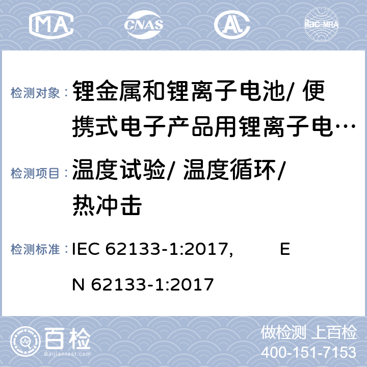 温度试验/ 温度循环/ 热冲击 含碱性或其他非酸性电解质的二次电池和电池组-便携式密封二次电池和电池组的安全要求，以及用于便携式应用的电池和电池组-第1部分：镍系 IEC 62133-1:2017, EN 62133-1:2017 7.2.4