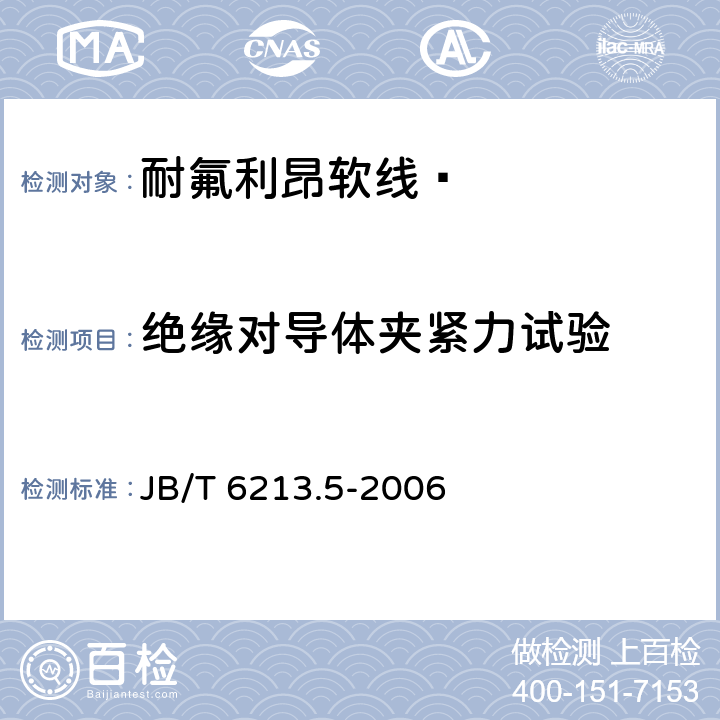 绝缘对导体夹紧力试验 电机绕组引接软电缆和软线 第5部分：耐氟利昂软线  JB/T 6213.5-2006 8.4