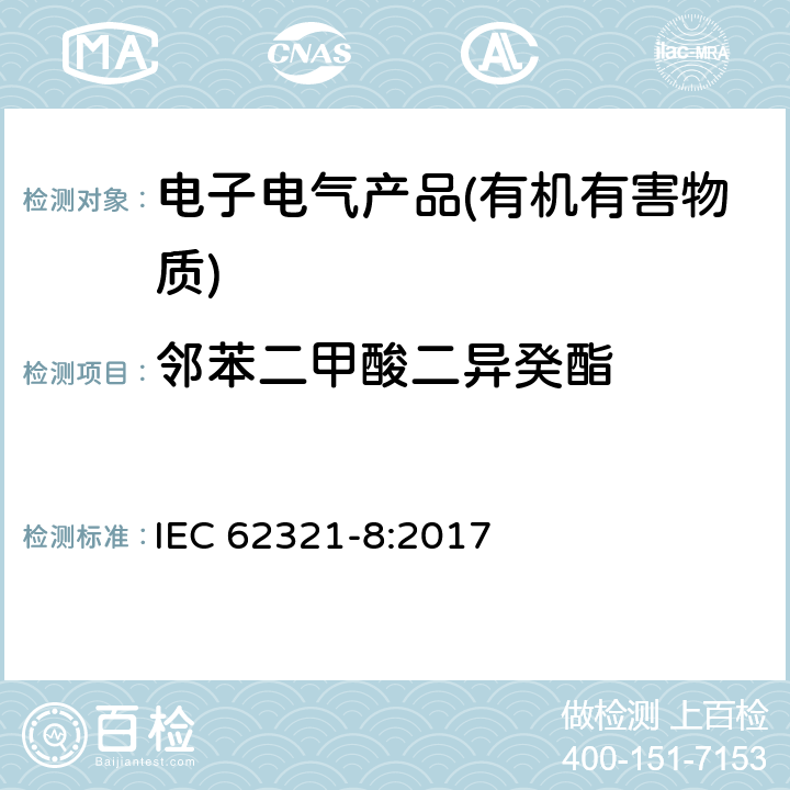 邻苯二甲酸二异癸酯 电子电气产品中特定物质的测定第8部分：用气相色谱-质谱法（GC-MS）、气相色谱-质谱法（Py/TD-GC-MS）分析聚合物中的邻苯二甲酸酯 
IEC 62321-8:2017