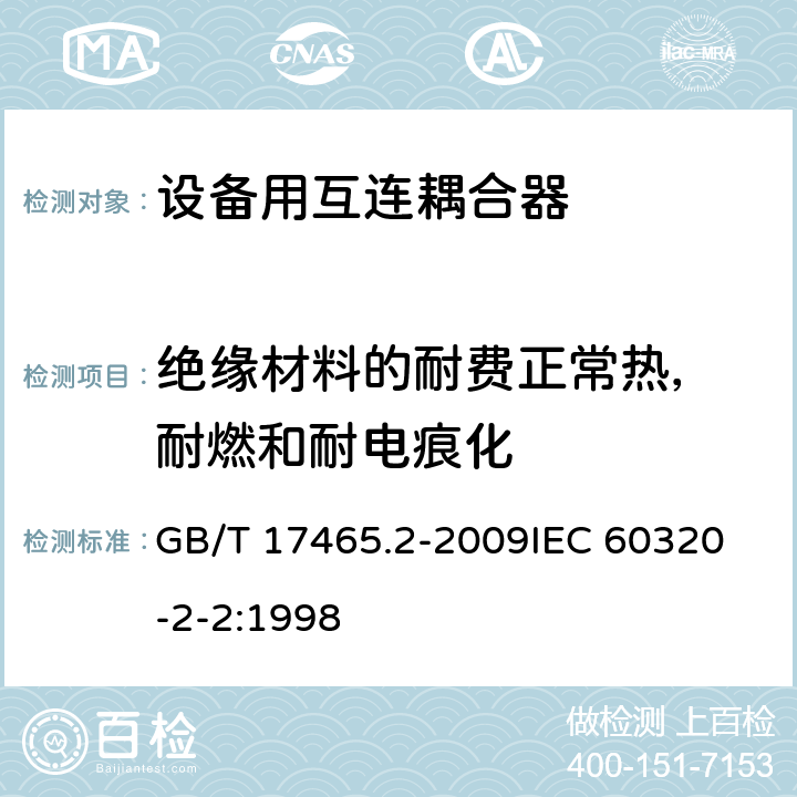绝缘材料的耐费正常热， 耐燃和耐电痕化 家用及类似用途器具耦合器- 家用和类似设备用互连耦合器 GB/T 17465.2-2009
IEC 60320-2-2:1998 27