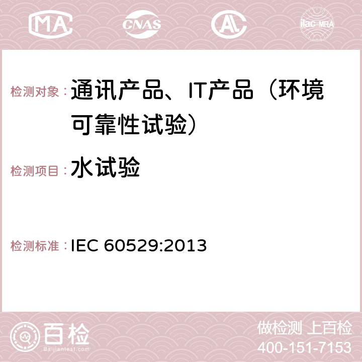 水试验 外壳防护等级（IP代码） IEC 60529:2013 14.2.1～6
14.3,14.2.7
14.3