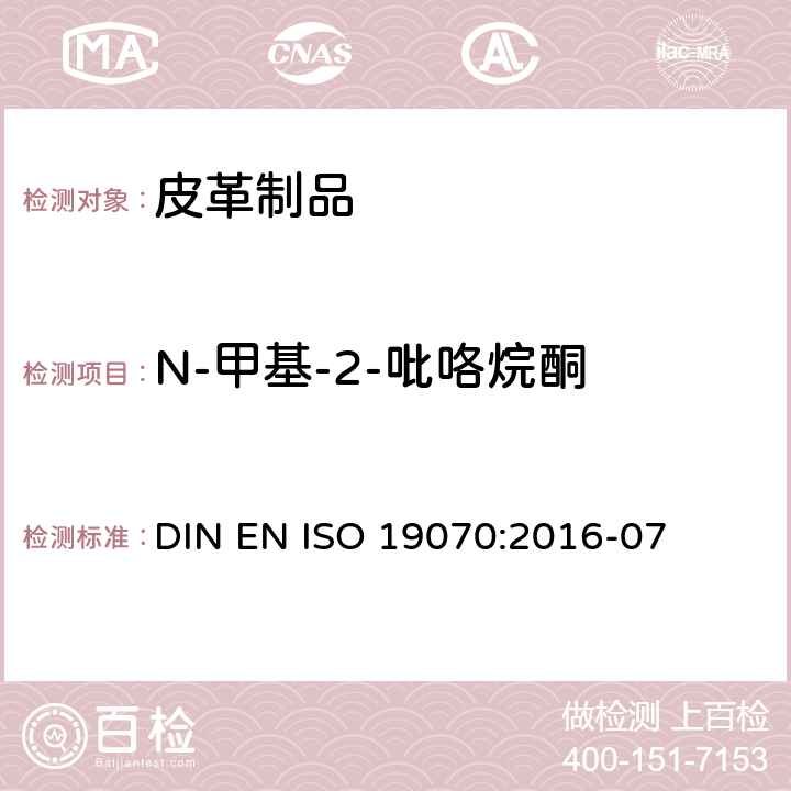 N-甲基-2-吡咯烷酮 皮革-皮革中N-甲基-2-吡咯烷酮的化学测定 DIN EN ISO 19070:2016-07