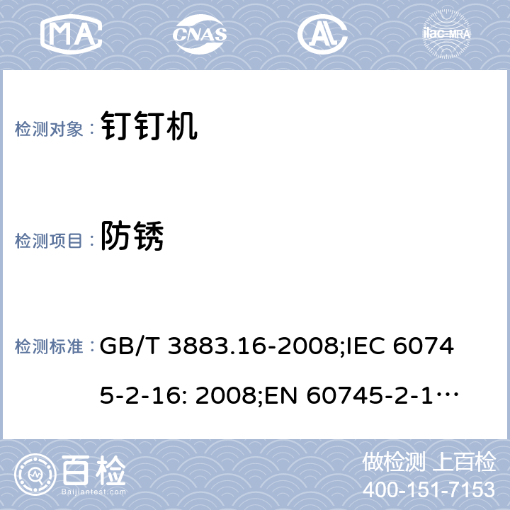 防锈 手持式电动工具的安全 第二部分: 钉钉机的专用要求 GB/T 3883.16-2008;
IEC 60745-2-16: 2008;
EN 60745-2-16: 2010;
AS/NZS 60745.2.16:2009 30