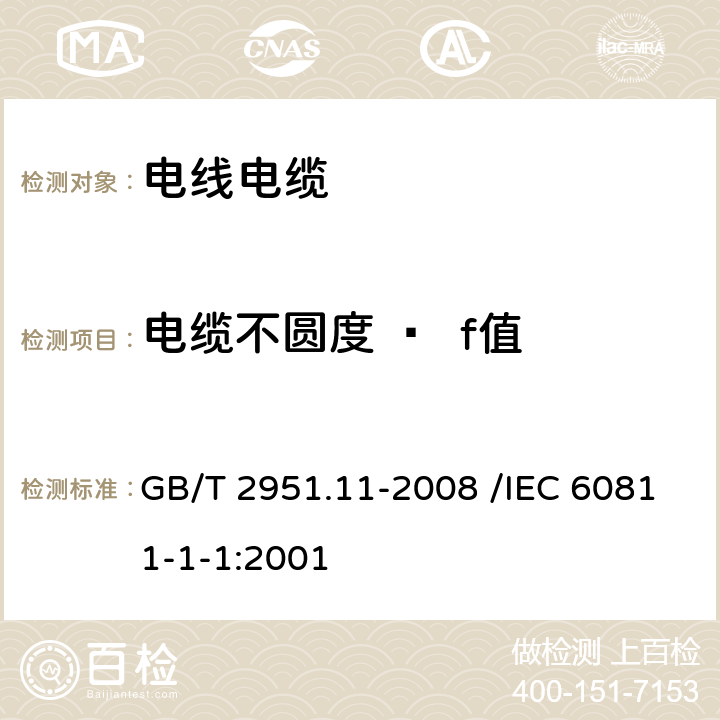 电缆不圆度 —  f值 电缆和光缆绝缘和护套材料通用试验方法 第11部分：厚度和外形尺寸测量—机械性能试验 GB/T 2951.11-2008 /IEC 60811-1-1:2001