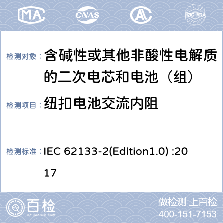 纽扣电池交流内阻 IEC 62133-2 《含碱性或其他非酸性电解质的二次电芯和电池（组）—便携式密封二次单体电芯，由电芯组成的电池（组）以及应用于便携式设备的安全要求 第2部分:锂系统》 (Edition1.0) :2017 D.2