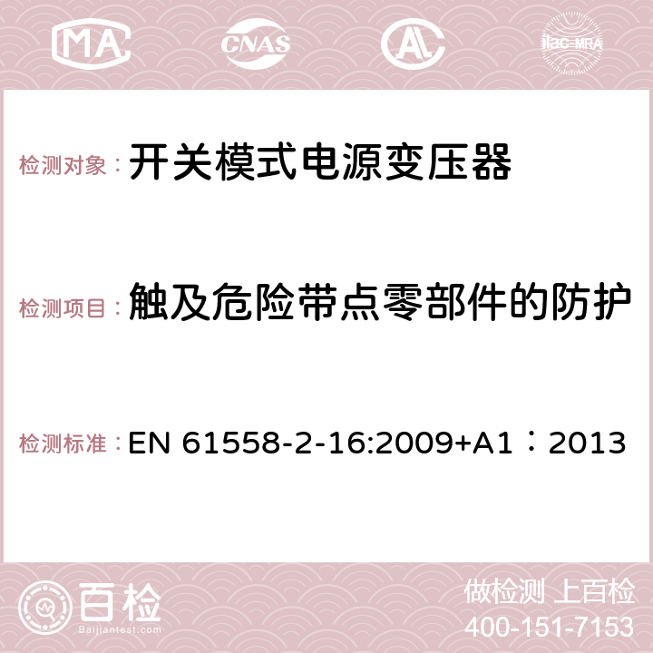 触及危险带点零部件的防护 电力变压器、供电设备及类似设备的安全.第2-16部分:开关模式电源变压器的特殊要求 EN 61558-2-16:2009+A1：2013 9