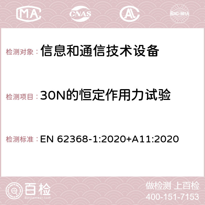 30N的恒定作用力试验 音/视频、信息和通信技术设备 第一部分：安全要求 EN 62368-1:2020+A11:2020 附录 T.3