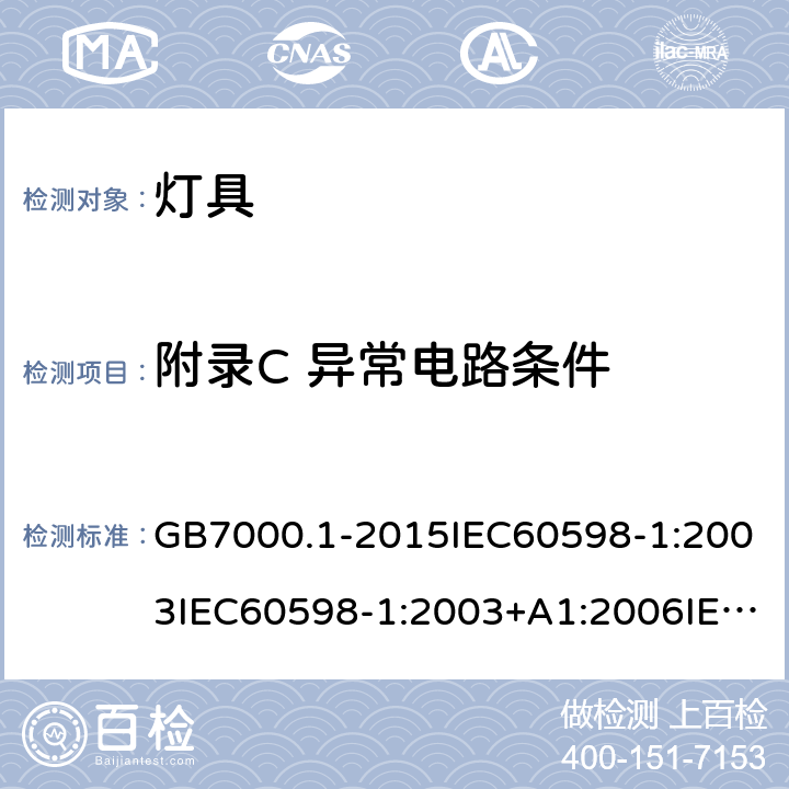 附录C 异常电路条件 灯具 第一部分：一般安全要求与试验 GB7000.1-2015IEC60598-1:2003IEC60598-1:2003+A1:2006IEC 60598-1:2008IEC 60598-1：2014+A1:2017 EN 60598-1:2015AS/NZS 60598.1:2013J60598-1(H14) 附录C