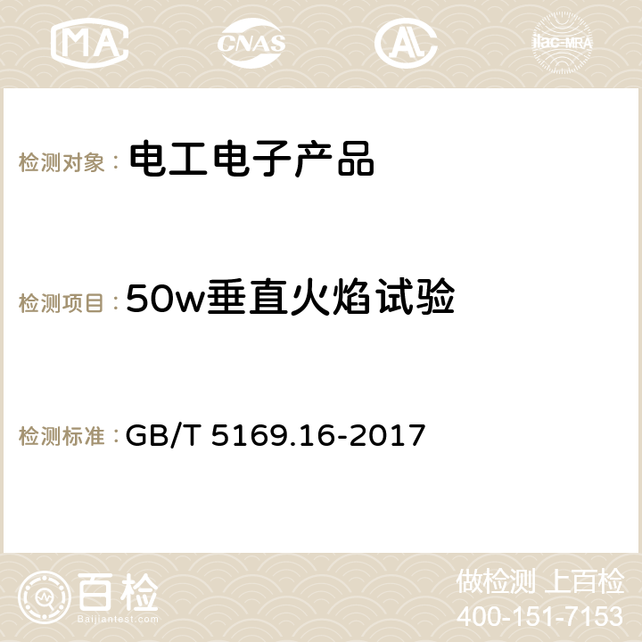 50w垂直火焰试验 电工电子产品着火危险试验 第16部分：试验火焰 50W 水平与垂直火焰试验方法试验方法方法A—水平燃烧试验 GB/T 5169.16-2017