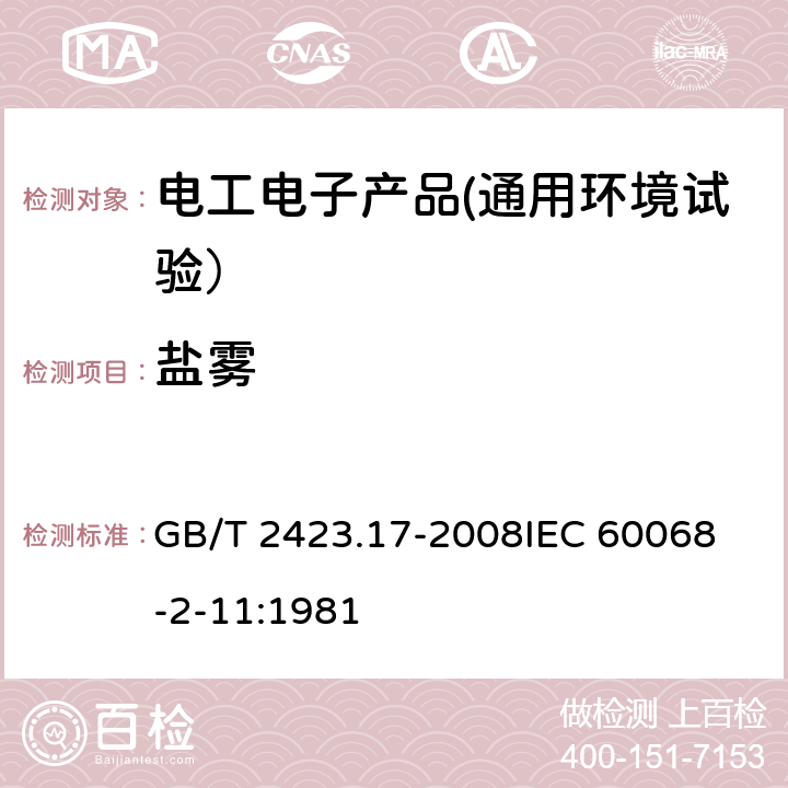 盐雾 电工电子产品环境试验 第2部分：试验方法 试验Ka：盐雾试验 GB/T 2423.17-2008
IEC 60068-2-11:1981