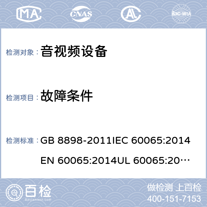 故障条件 音频、视频及类似电子设备-安全要求 GB 8898-2011
IEC 60065:2014
EN 60065:2014
UL 60065:2003
AS/NZS 60065:2012/Amdt 1:2015 11