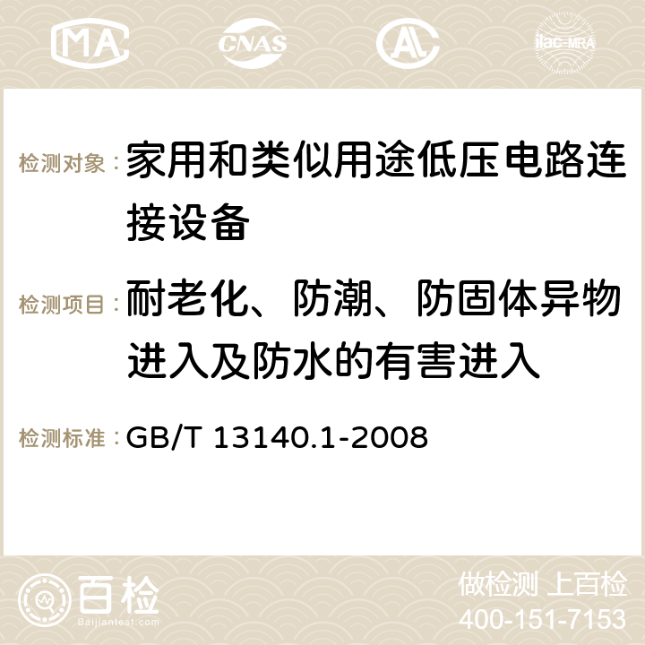 耐老化、防潮、防固体异物进入及防水的有害进入 家用和类似用途低压电路连接设备.第1部分:一般要求 GB/T 13140.1-2008 12