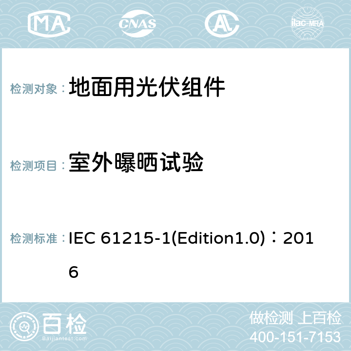 室外曝晒试验 《地面用光伏组件-设计鉴定和定型 第1部分 试验要求》 IEC 61215-1(Edition1.0)：2016 MQT 08