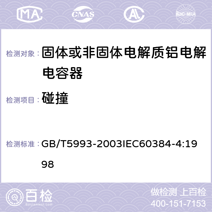 碰撞 电子设备用固定电容器 第4部分：分规范 固体和非固体电解质铝电容器 GB/T5993-2003
IEC60384-4:1998 4.9