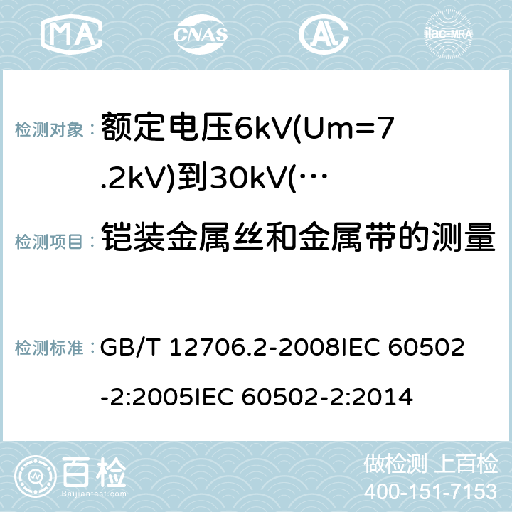 铠装金属丝和金属带的测量 额定电压1kV(Um=1.2kV)到35kV(Um=40.5kV)挤包绝缘电力电缆及附件 第2部分:额定电压6kV(Um=7.2kV)到30kV(Um=36kV)电缆 GB/T 12706.2-2008
IEC 60502-2:2005
IEC 60502-2:2014 17.7