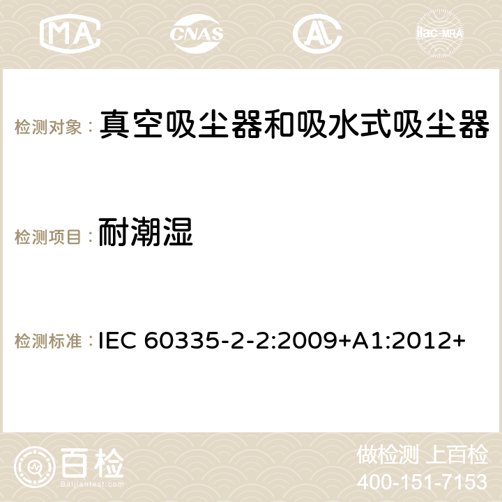 耐潮湿 家用和类似用途电器的安全　真空　吸尘器和吸水式清洁器具的特殊要求 IEC 60335-2-2:2009+A1:2012+A2:2016; IEC 60335-2-2:2019 15