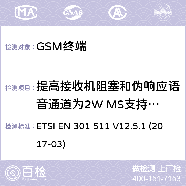 提高接收机阻塞和伪响应语音通道为2W MS支持R-GSM或ER-GSM频带 全球移动通信系统（GSM）； 移动台（MS）设备； 涵盖基本要求的统一标准 指令2014/53 / EU第3.2条 ETSI EN 301 511 V12.5.1 (2017-03) 4.2.23
