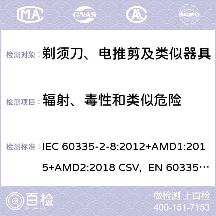 辐射、毒性和类似危险 家用和类似用途电器的安全 剃须刀、电推剪及类似器具的特殊要求 IEC 60335-2-8:2012+AMD1:2015+AMD2:2018 CSV, EN 60335-2-8:2015+A1:2016 Cl.32