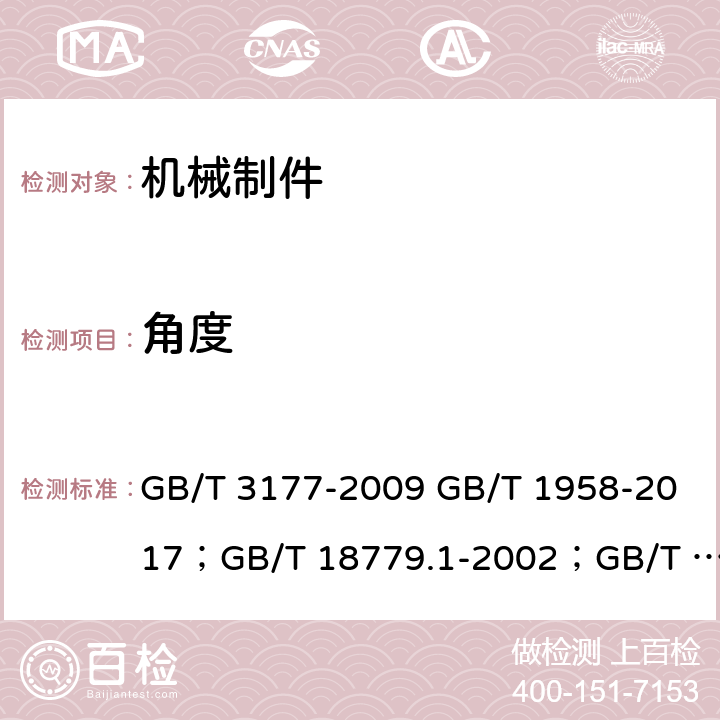 角度 产品几何量技术规范(GPS) 形状和位置公差检测规定；产品几何量技术规范(GPS) 工件与测量设备的测量检验 第1部分:按规范检验合格或不合格的判定规则；产品几何技术规范（GPS） 光滑工件尺寸的检验 GB/T 3177-2009 GB/T 1958-2017；GB/T 18779.1-2002；GB/T 3177-2009