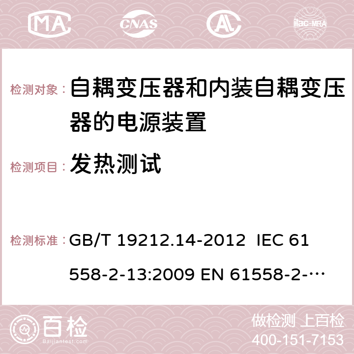 发热测试 电源电压为1 100V及以下的变压器、电抗器、电源装置和类似产品的安全 第14部分：自耦变压器和内装自耦变压器的电源装置的特殊要求和试验 GB/T 19212.14-2012 
IEC 61558-2-13:2009 
EN 61558-2-13:2009 14.2 
