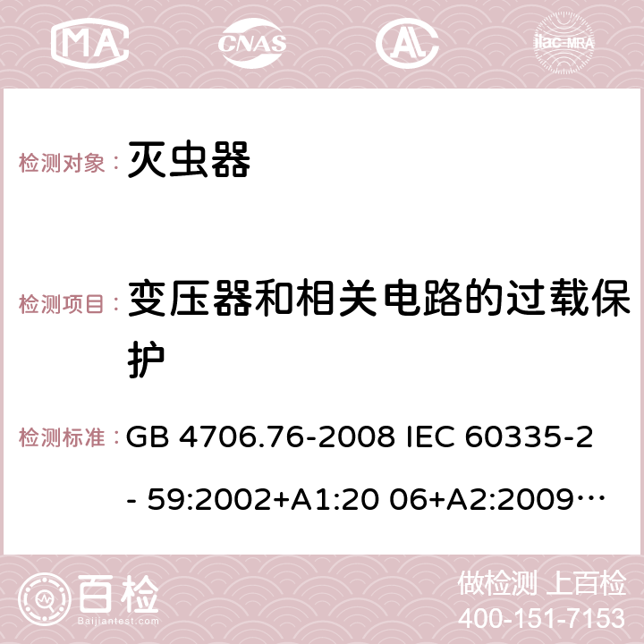 变压器和相关电路的过载保护 家用和类似用途电器的安全 灭虫器的特殊要求 GB 4706.76-2008 IEC 60335-2- 59:2002+A1:20 06+A2:2009 EN 60335-2- 59:2003+A1:20 06+A2:2009+A1 1:2018 BS EN 60335-2-59:2003+A1:2006+A2:2009+A11:2018 AS/NZS 60335.2.59:20 05+A1:2005+A2 :2006+A3:2010 17