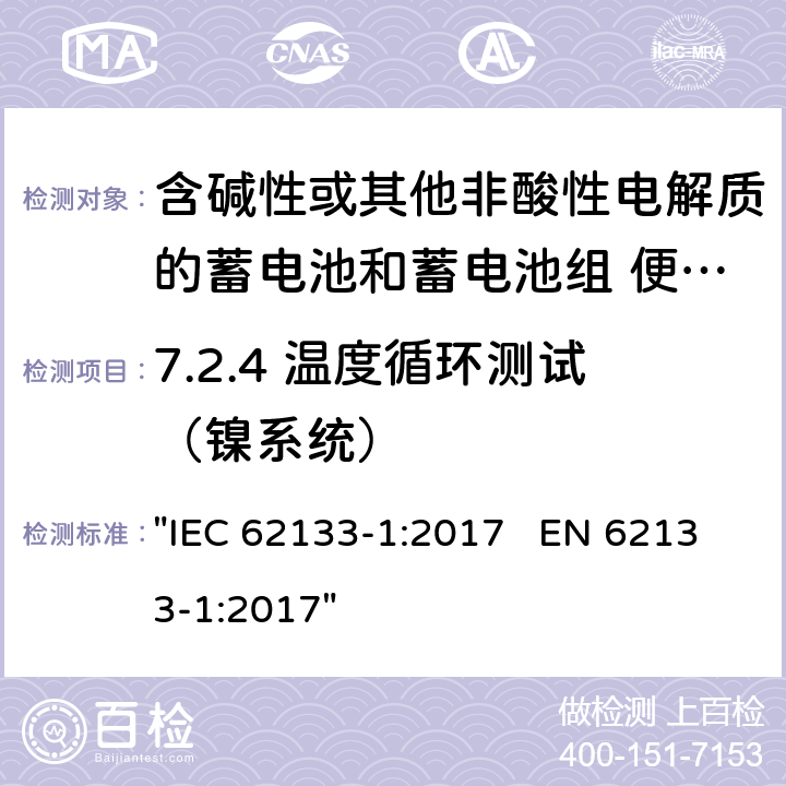 7.2.4 温度循环测试（镍系统） 含碱性或其它非酸性电解液的蓄电池和蓄电池组.便携式密封蓄电池和蓄电池组的安全性要求 "IEC 62133-1:2017 EN 62133-1:2017" 7.2.4