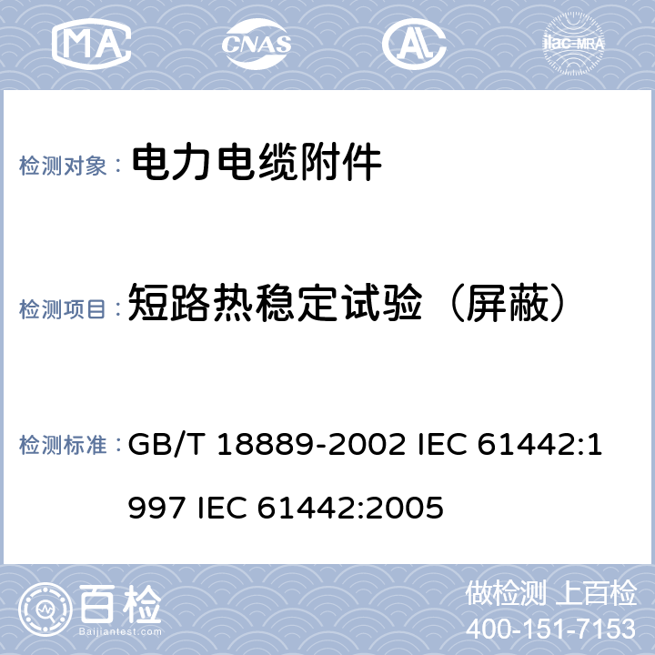 短路热稳定试验（屏蔽） 额定电压 6kV(Um=7.2kV)到35kV(Um=40.5kV)电力电缆附件试验方法 GB/T 18889-2002 IEC 61442:1997 IEC 61442:2005 10