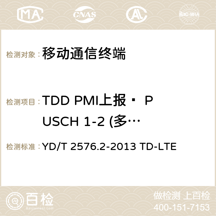TDD PMI上报– PUSCH 1-2 (多重PMI)(R9及以后) YD/T 2576.2-2013 TD-LTE数字蜂窝移动通信网 终端设备测试方法(第一阶段) 第2部分:无线射频性能测试(附2018年第1号修改单和附2022年第2号修改单)