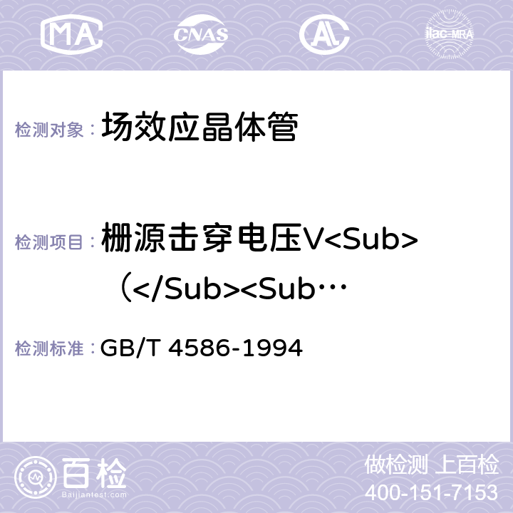 栅源击穿电压V<Sub>（</Sub><Sub>BR</Sub><Sub>）</Sub><Sub>GSS</Sub> 半导体器件分立器件第8部分：场效应晶体管 GB/T 4586-1994 第IV章 5
