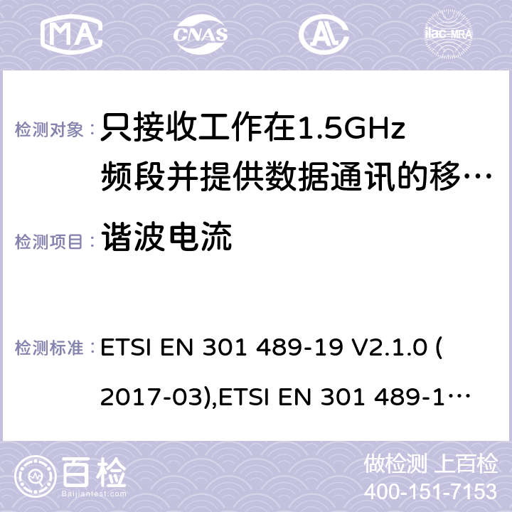 谐波电流 电磁兼容性和无线电频谱事件（ERM） - 无线电设备和服务的电磁兼容标准 - 通用技术要求 无线电设备和服务的电磁兼容标准-电磁兼容性和无线频谱物质(ERM)；无线设备和业务的电磁兼容标准；第19部分：只接收工作在1.5GHz频段并提供数据通讯的移动地球站的特殊要求 ETSI EN 301 489-19 V2.1.0 (2017-03),ETSI EN 301 489-19 V2.1.1 (2019-04), ETSI EN 301 489-19 V2.2.0 (2020.09) 7.1