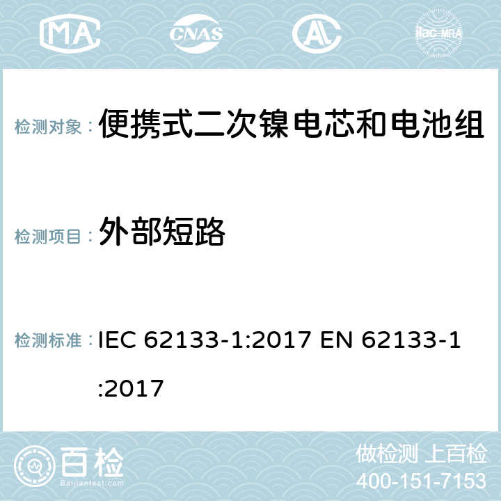 外部短路 便携式电子产品用含碱性或其他非酸性电解质的二次电芯和电池 安全要求 - 第1部分 镍系 IEC 62133-1:2017 EN 62133-1:2017 7.3.2