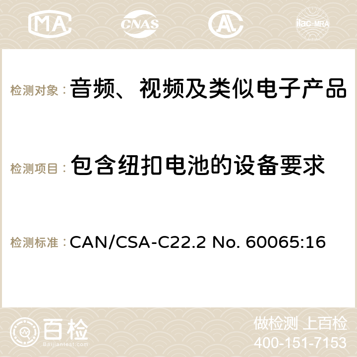 包含纽扣电池的设备要求 音频、视频及类似电子设备 安全要求 CAN/CSA-C22.2 No. 60065:16 12.7