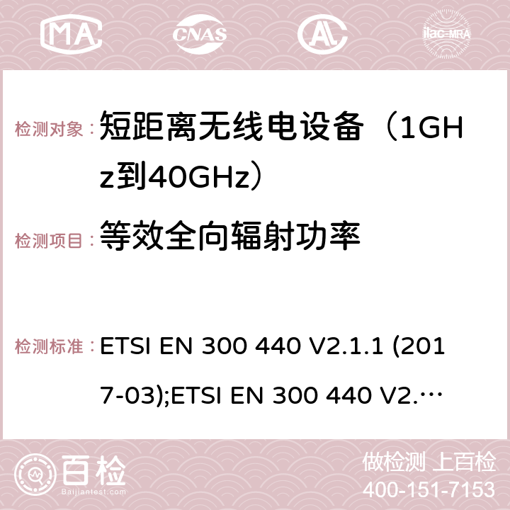 等效全向辐射功率 1GHz到40GHz范围的短距离设备；无线电频谱存取的协调标准 ETSI EN 300 440 V2.1.1 (2017-03);
ETSI EN 300 440 V2.2.1 (2018-07) 4.2.2/EN 300 440