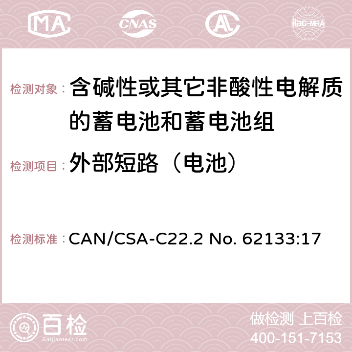 外部短路（电池） 含碱性或其他非酸性电解质的蓄电池和蓄电池组：便携式应用的密封蓄电池和蓄电池组的安全要求 CAN/CSA-C22.2 No. 62133:17 8.3.1