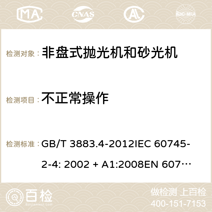 不正常操作 手持式电动工具的安全 第2 部分: 非盘式砂光机和抛光机的专用要求 GB/T 3883.4-2012
IEC 60745-2-4: 2002 + A1:2008
EN 60745-2-4: 2009 + A11:2011
AS/NZS 60745.2.4:2009 18