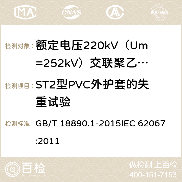 ST2型PVC外护套的失重试验 额定电压220kV（Um=252kV）交联聚乙烯绝缘电力电缆及其附件 第1部分：试验方法和要求 GB/T 18890.1-2015
IEC 62067:2011 12.5.5