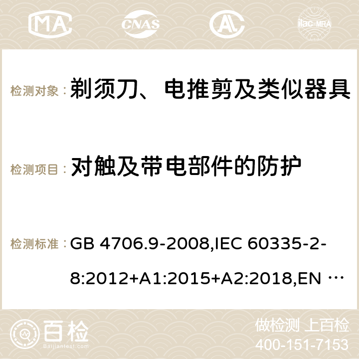 对触及带电部件的防护 家用和类似用途电器的安全 剃须刀、电推剪及类似器具的特殊要求 GB 4706.9-2008,IEC 60335-2-8:2012+A1:2015+A2:2018,EN 60335-2-8:2015+A1:2016 8