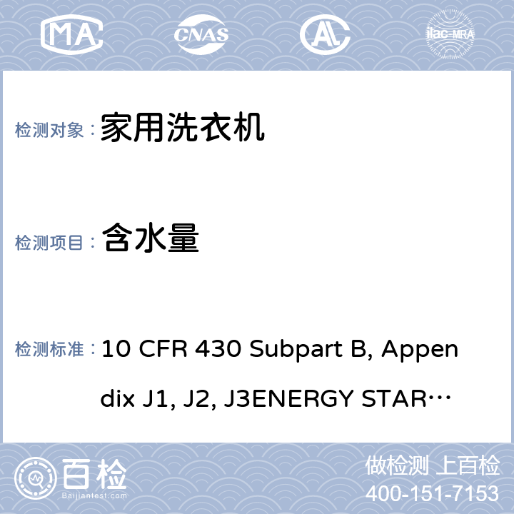 含水量 测量自动和半自动衣物洗衣机能量消耗的统一测试方法 10 CFR 430 Subpart B, Appendix J1, J2, J3
ENERGY STAR Program Requirements Product Specification for Clothes Washers Version 8.0 3.8