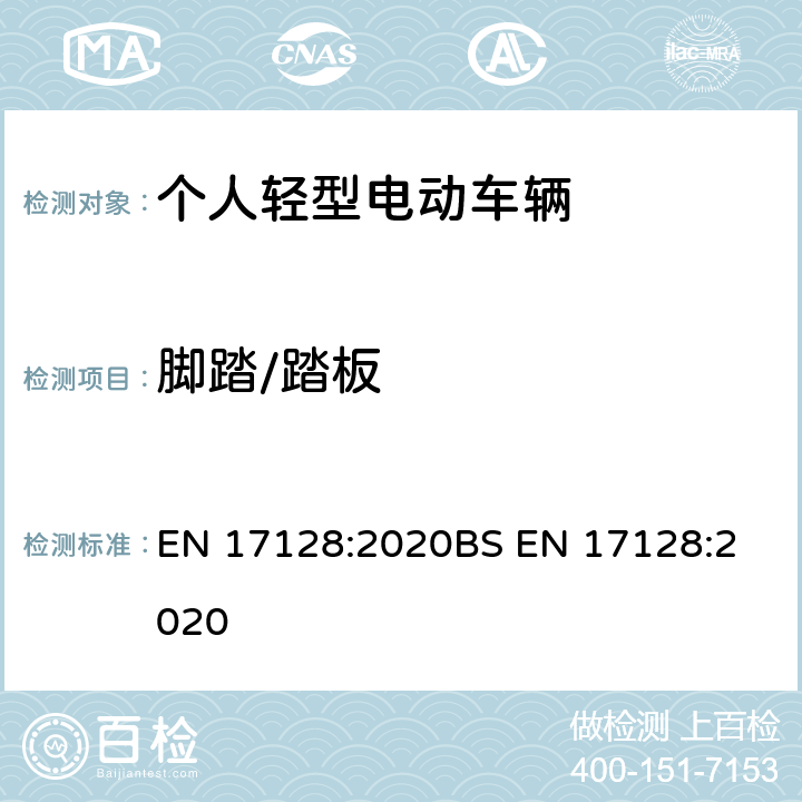 脚踏/踏板 EN 17128:2020 用于载人和货物及相关设施运输，未经道路使用型式认证的轻型机动车辆-个人轻型电动车辆-要求和测试方法 
BS  15.1