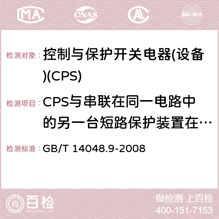 CPS与串联在同一电路中的另一台短路保护装置在短路条件下的配合 GB/T 14048.9-2008 【强改推】低压开关设备和控制设备 第6-2部分:多功能电器(设备)控制与保护开关电器(设备)(CPS)