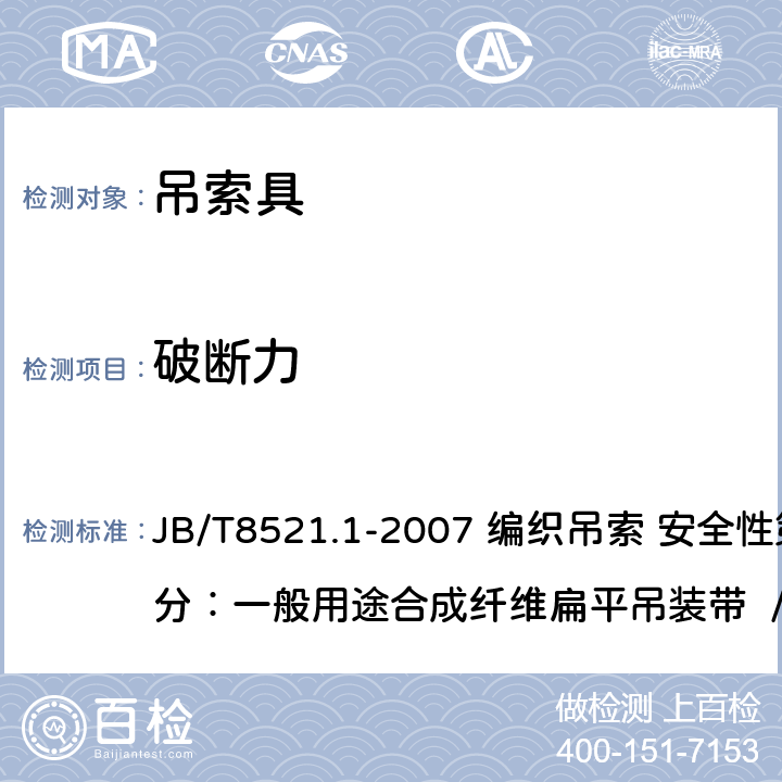 破断力 JB/T8521.1-2007 编织吊索 安全性第1部分：一般用途合成纤维扁平吊装带 /5.4 JB/T8521.1-2007 编织吊索 安全性第1部分：一般用途合成纤维扁平吊装带 /5.4