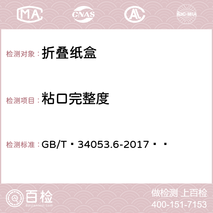 粘口完整度 纸质印刷产品印制质量检验规范 第6部分：折叠纸盒 GB/T 34053.6-2017  