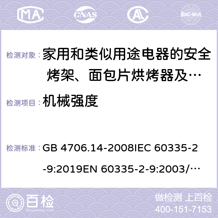 机械强度 家用和类似用途电器的安全 烤架、面包片烘烤器及类似用途便携式烹饪器具的特殊要求 GB 4706.14-2008
IEC 60335-2-9:2019
EN 60335-2-9:2003/A13:2010/AC:2012 
AS/NZS 60335.2.9:2014+A1:2015+A2:2016+A3:2017 21