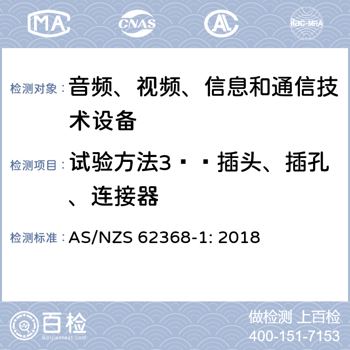 试验方法3——插头、插孔、连接器 音频、视频、信息和通信技术设备 第1部分：安全要求 AS/NZS 62368-1: 2018 Annex V.1.4