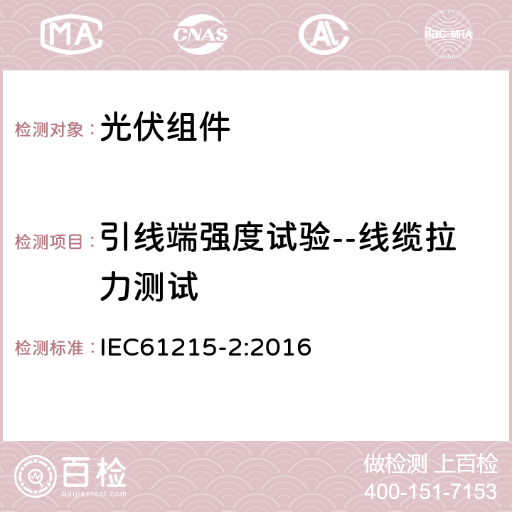 引线端强度试验--线缆拉力测试 地面光伏组件-设计鉴定和定型 第二部分：测试程序 IEC61215-2:2016 4.14.3(MQT14.2)