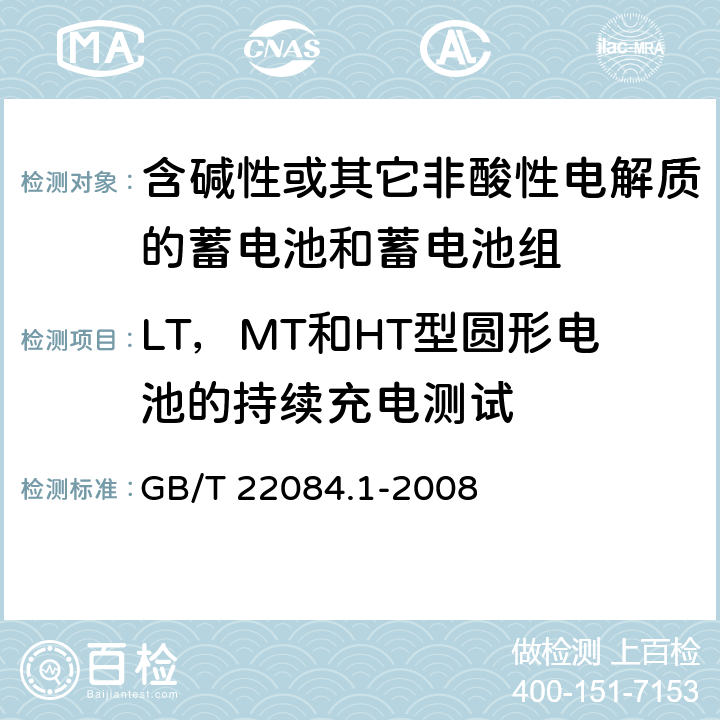 LT，MT和HT型圆形电池的持续充电测试 含碱性或其它非酸性电解质的蓄电池和蓄电池组—便携式密封单体蓄电池 第1部分：镉镍电池 GB/T 22084.1-2008 GB/T 22084.1-2008 7.4.2.3