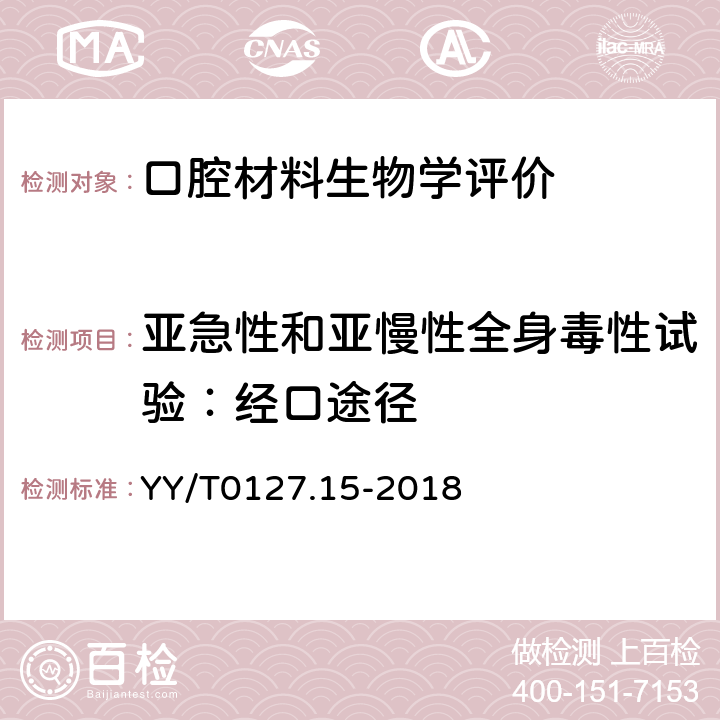 亚急性和亚慢性全身毒性试验：经口途径 YY/T 0127.15-2018 口腔医疗器械生物学评价 第15部分：亚急性和亚慢性全身毒性试验：经口途径